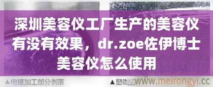 深圳美容仪工厂生产的美容仪有没有效果，dr.zoe佐伊博士美容仪怎么使用
