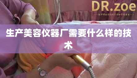 生产美容仪器厂需要什么样的技术