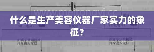 什么是生产美容仪器厂家实力的象征？