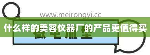 什么样的美容仪器厂的产品更值得买