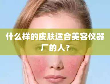 什么样的皮肤适合美容仪器厂的人？