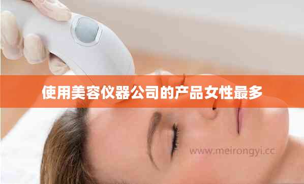 使用美容仪器公司的产品女性最多
