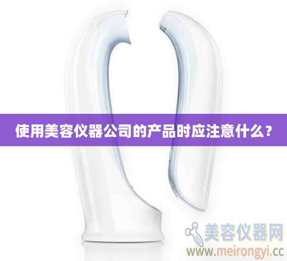使用美容仪器公司的产品时应注意什么？