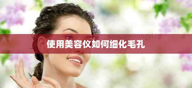 使用美容仪如何细化毛孔
