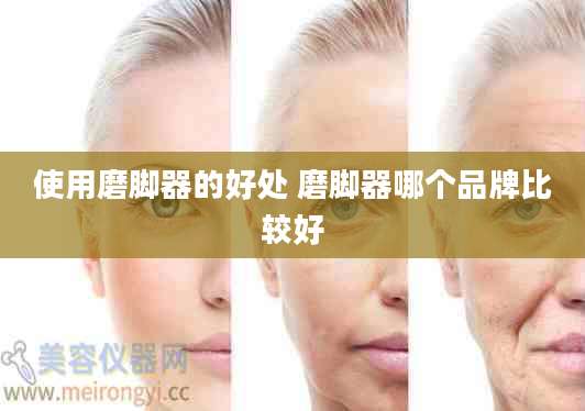 使用磨脚器的好处 磨脚器哪个品牌比较好