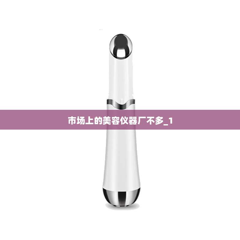 市场上的美容仪器厂不多_1