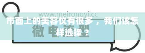 市面上的美容仪有很多 ，我们该怎样选择 ？