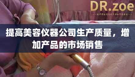 提高美容仪器公司生产质量，增加产品的市场销售