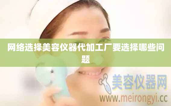 网络选择美容仪器代加工厂要选择哪些问题