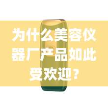 为什么美容仪器厂产品如此受欢迎？