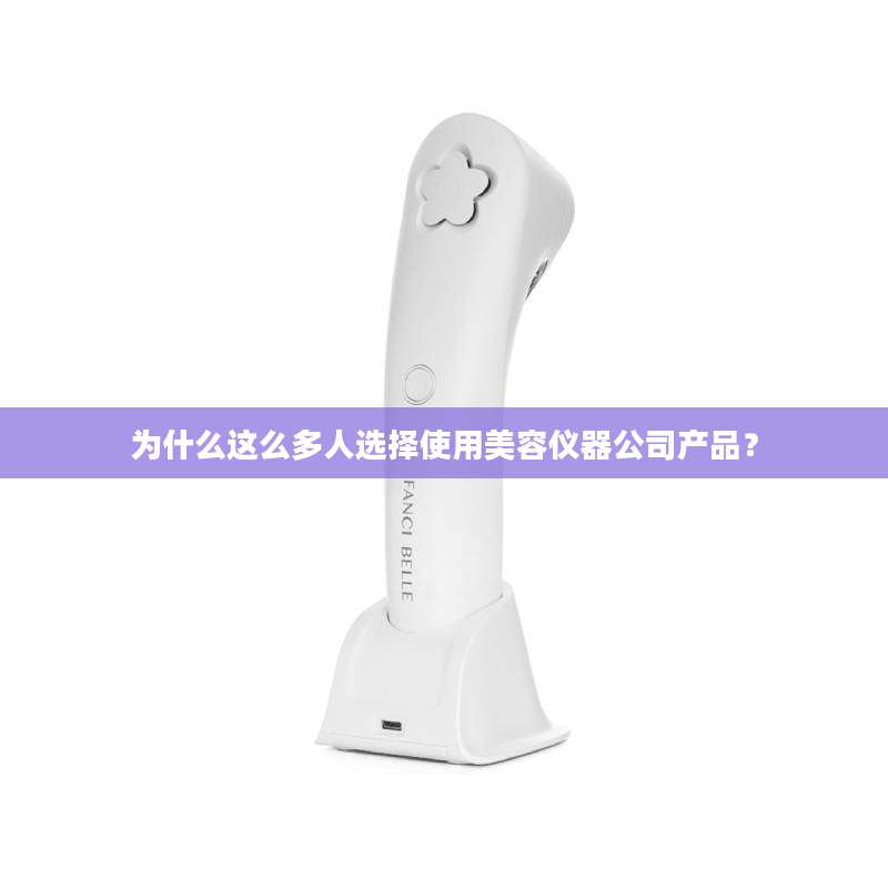 为什么这么多人选择使用美容仪器公司产品？