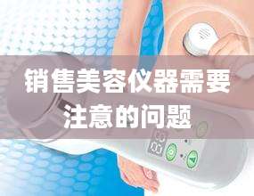 销售美容仪器需要注意的问题