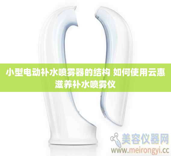 小型电动补水喷雾器的结构 如何使用云惠滋养补水喷雾仪