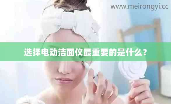选择电动洁面仪最重要的是什么？