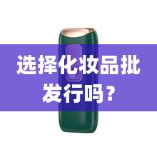 选择化妆品批发行吗？