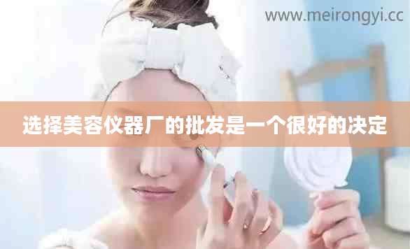 选择美容仪器厂的批发是一个很好的决定