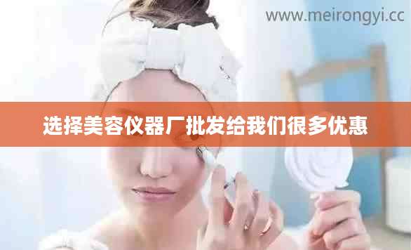 选择美容仪器厂批发给我们很多优惠