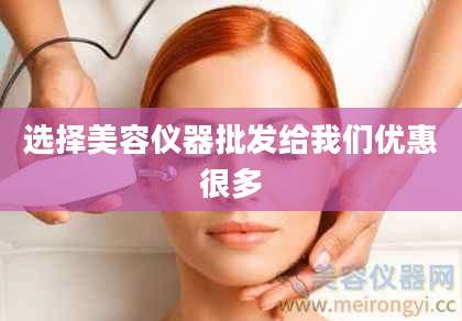选择美容仪器批发给我们优惠很多