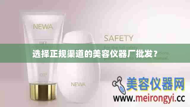 选择正规渠道的美容仪器厂批发？