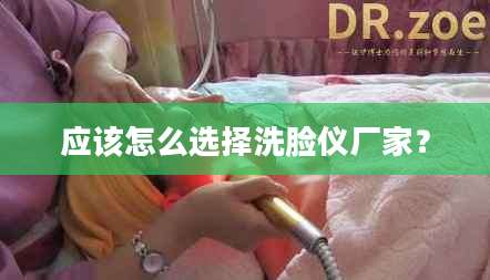 应该怎么选择洗脸仪厂家？