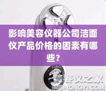 影响美容仪器公司洁面仪产品价格的因素有哪些？