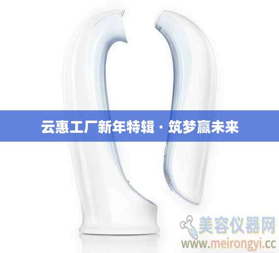 云惠工厂新年特辑 · 筑梦赢未来