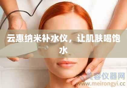 云惠纳米补水仪，让肌肤喝饱水