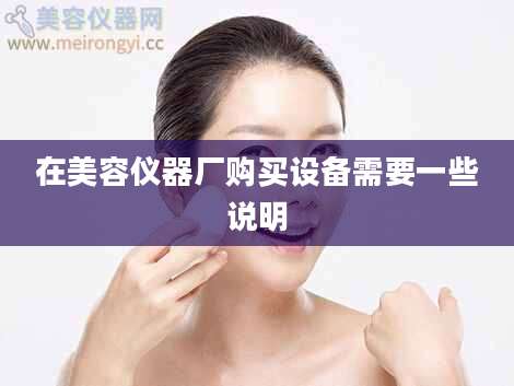 在美容仪器厂购买设备需要一些说明