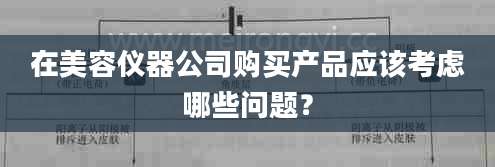 在美容仪器公司购买产品应该考虑哪些问题？
