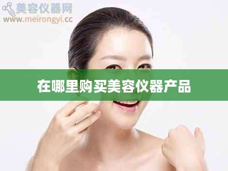 在哪里购买美容仪器产品