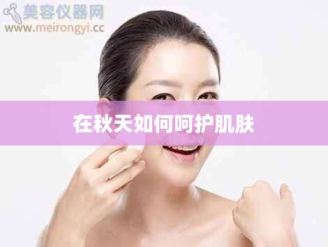 在秋天如何呵护肌肤