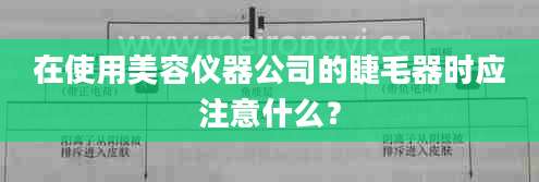 在使用美容仪器公司的睫毛器时应注意什么？