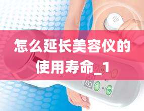 怎么延长美容仪的使用寿命_1