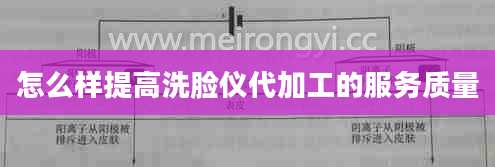 怎么样提高洗脸仪代加工的服务质量