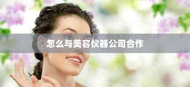 怎么与美容仪器公司合作