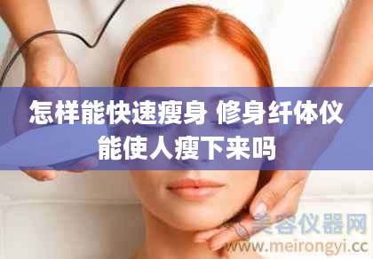 怎样能快速瘦身 修身纤体仪能使人瘦下来吗