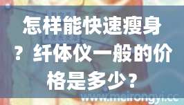 怎样能快速瘦身？纤体仪一般的价格是多少？