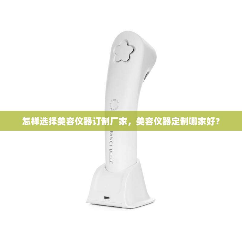 怎样选择美容仪器订制厂家，美容仪器定制哪家好？