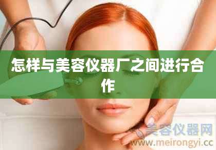 怎样与美容仪器厂之间进行合作