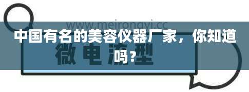 中国有名的美容仪器厂家，你知道吗？