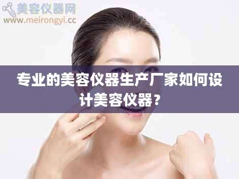 专业的美容仪器生产厂家如何设计美容仪器？