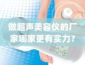 做超声美容仪的厂家哪家更有实力？