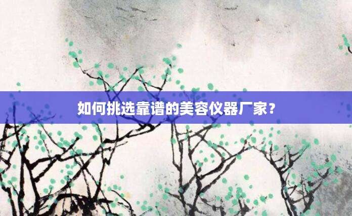 如何挑选靠谱的美容仪器厂家？