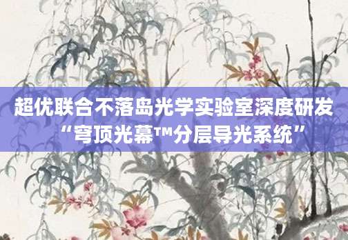 超优联合不落岛光学实验室深度研发“穹顶光幕™分层导光系统”