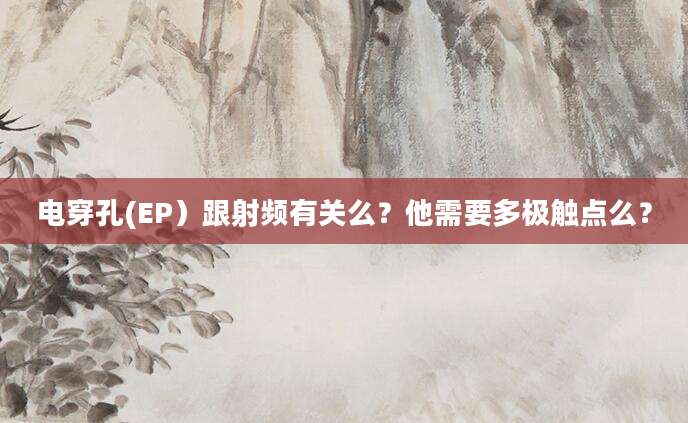 电穿孔(EP）跟射频有关么？他需要多极触点么？