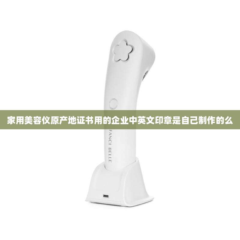 家用美容仪原产地证书用的企业中英文印章是自己制作的么