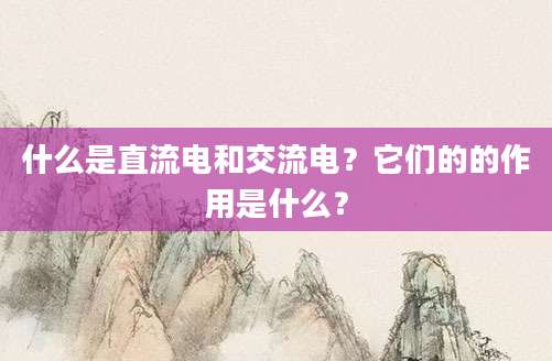 什么是直流电和交流电？它们的的作用是什么？