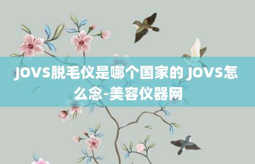 JOVS脱毛仪是哪个国家的 JOVS怎么念-美容仪器网