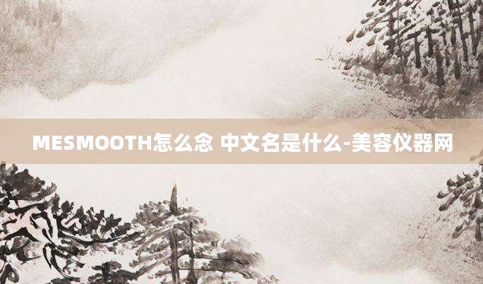 MESMOOTH怎么念 中文名是什么-美容仪器网