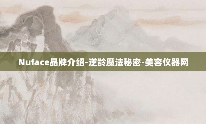 Nuface品牌介绍-逆龄魔法秘密-美容仪器网